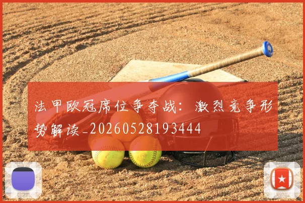 法甲欧冠席位争夺战：激烈竞争形势解读_20260528193444