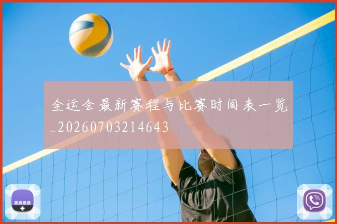 全运会最新赛程与比赛时间表一览_20260703214643