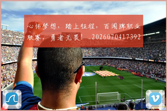心怀梦想,踏上征程,百闻牌职业联赛,勇者无畏!_20260704173926