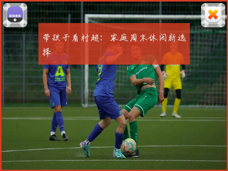 带孩子看村超：家庭周末休闲新选择