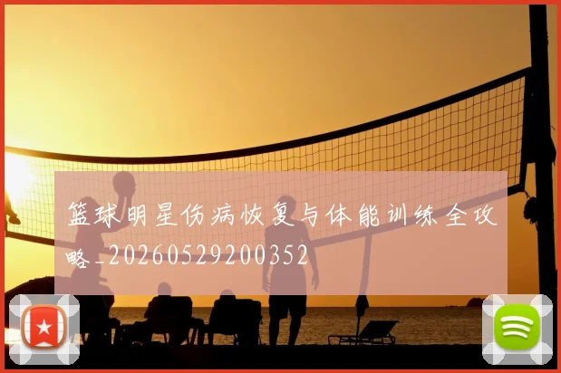 篮球明星伤病恢复与体能训练全攻略_20260529200352