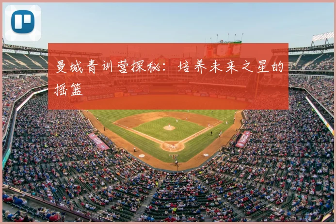 曼城青训营探秘：培养未来之星的摇篮