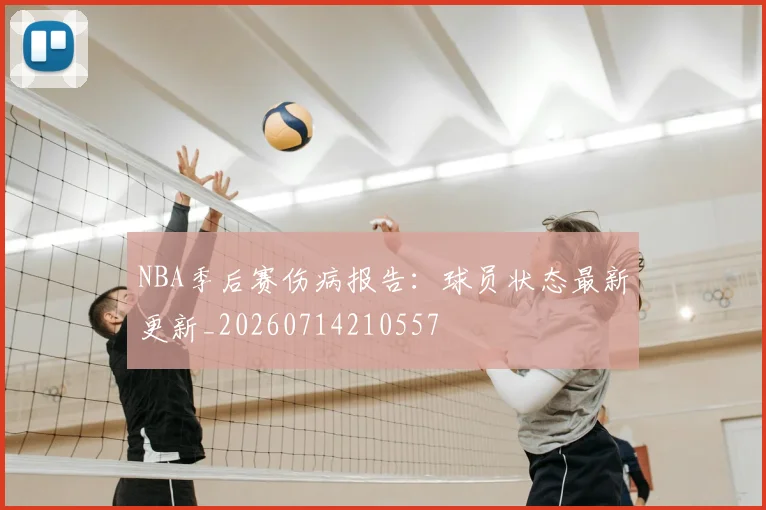 NBA季后赛伤病报告：球员状态最新更新_20260714210557