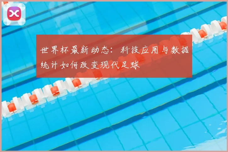 世界杯最新动态:科技应用与数据统计如何改变现代足球