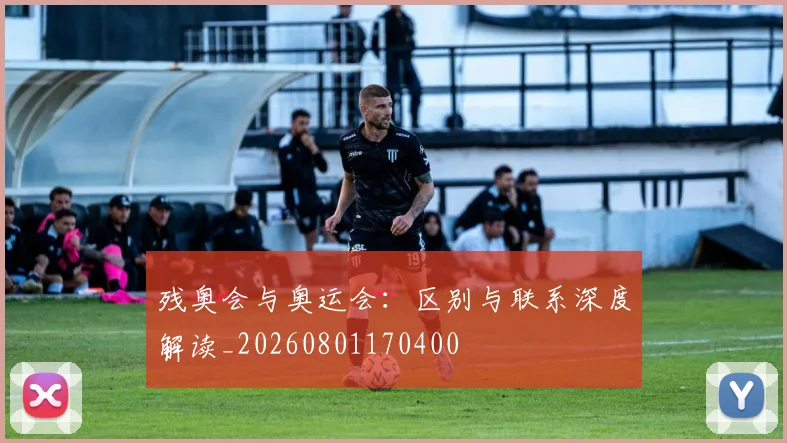 残奥会与奥运会:区别与联系深度解读_20260801170400
