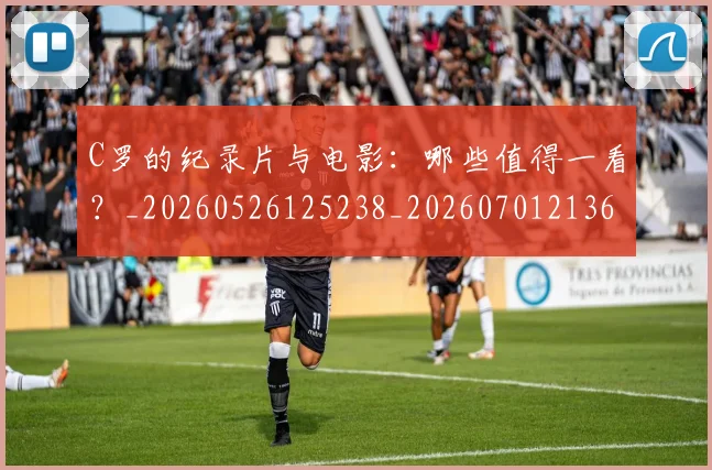 C罗的纪录片与电影:哪些值得一看?_20260526125238_20260701213653