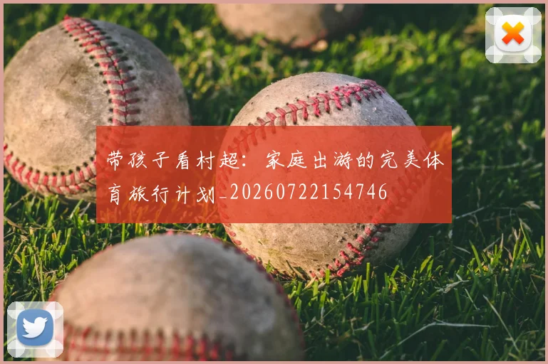 带孩子看村超:家庭出游的完美体育旅行计划_20260722154746
