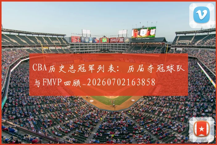 CBA历史总冠军列表:历届夺冠球队与FMVP回顾_20260702163858