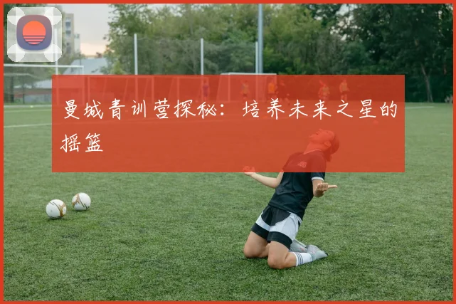 曼城青训营探秘:培养未来之星的摇篮