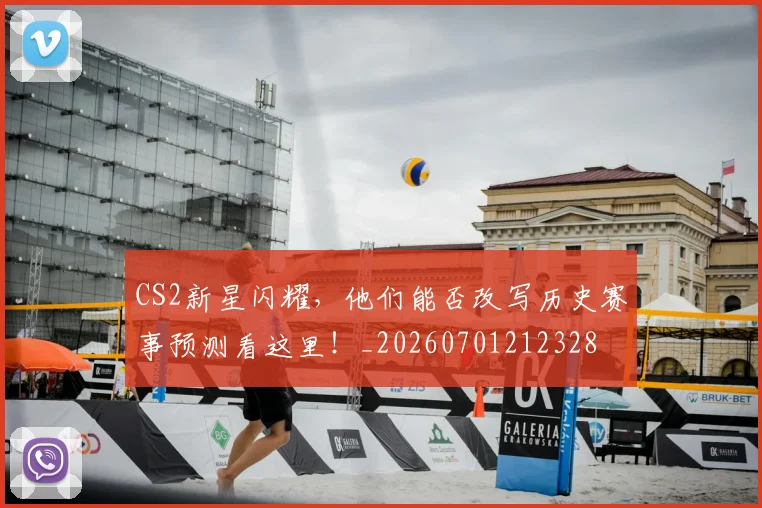 CS2新星闪耀,他们能否改写历史赛事预测看这里!_20260701212328