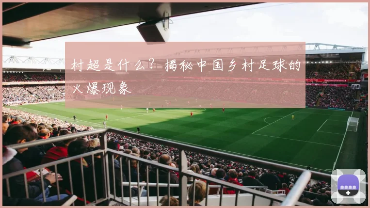 村超是什么？揭秘中国乡村足球的火爆现象
