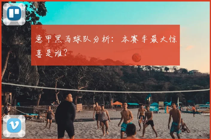 意甲黑马球队分析：本赛季最大惊喜是谁？