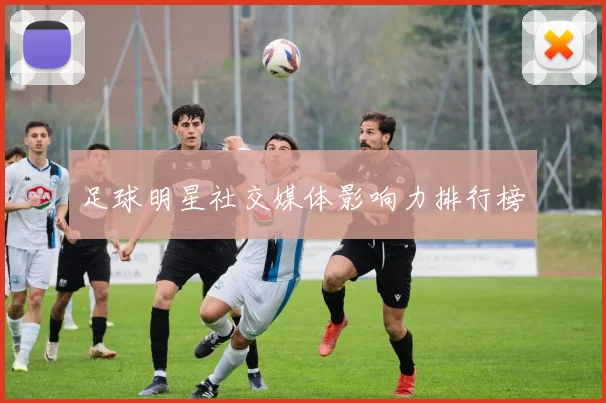 足球明星社交媒体影响力排行榜