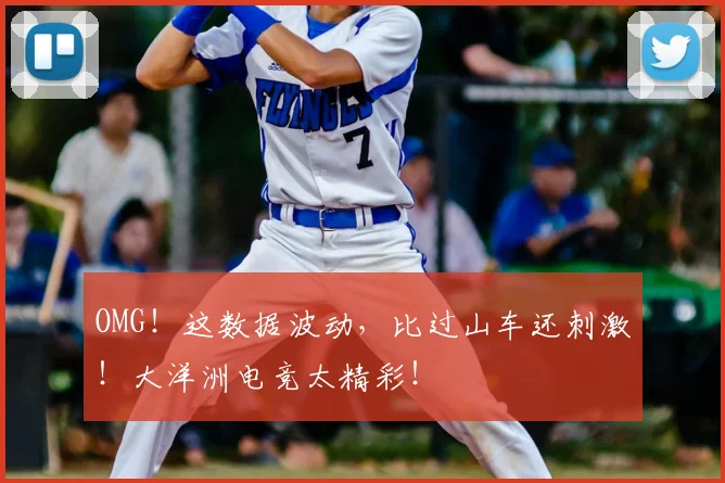OMG！这数据波动，比过山车还刺激！大洋洲电竞太精彩！