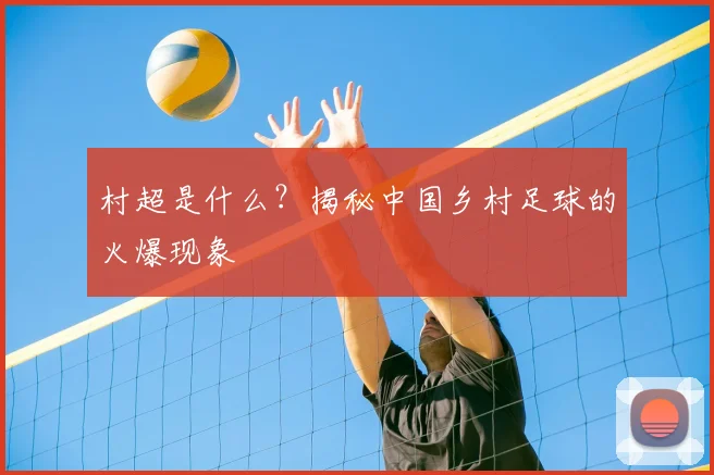 村超是什么?揭秘中国乡村足球的火爆现象