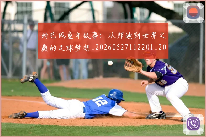 姆巴佩童年故事:从邦迪到世界之巅的足球梦想_20260527112201_20260703231940