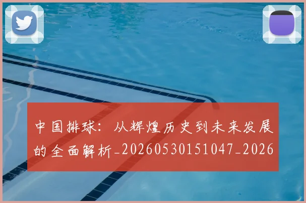 中国排球：从辉煌历史到未来发展的全面解析_20260530151047_20260716183308