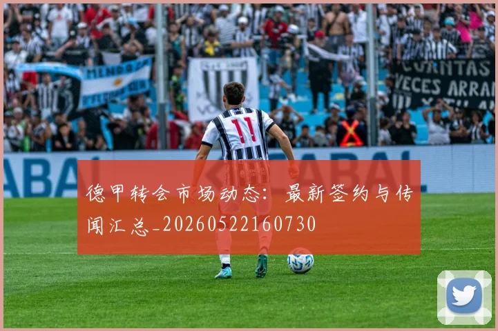 德甲转会市场动态：最新签约与传闻汇总_20260522160730