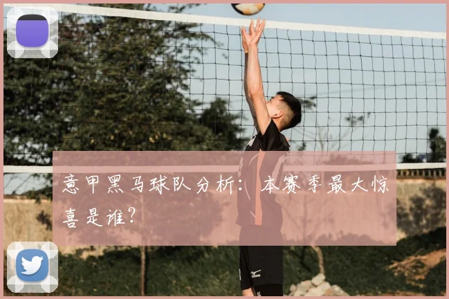意甲黑马球队分析：本赛季最大惊喜是谁？