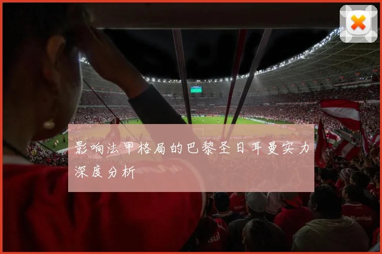 影响法甲格局的巴黎圣日耳曼实力深度分析