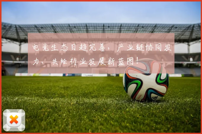 电竞生态日趋完善,产业链协同发力,共绘行业发展新蓝图!