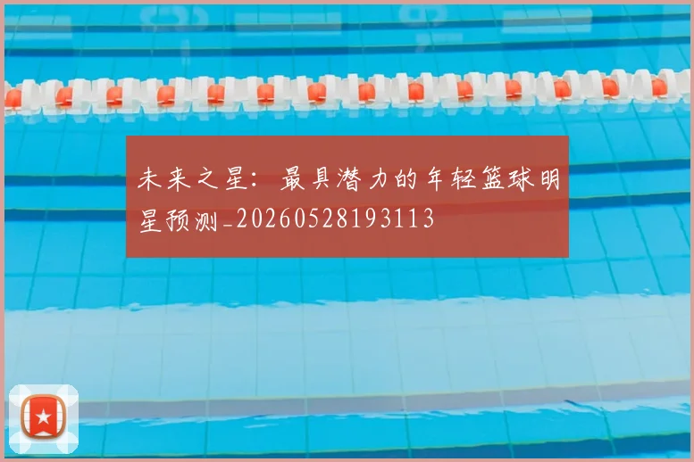 未来之星：最具潜力的年轻篮球明星预测_20260528193113