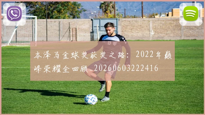 本泽马金球奖获奖之路:2022年巅峰荣耀全回顾_20260603222416