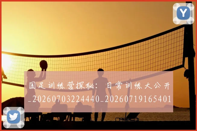 国足训练营探秘：日常训练大公开_20260703224440_20260719165401