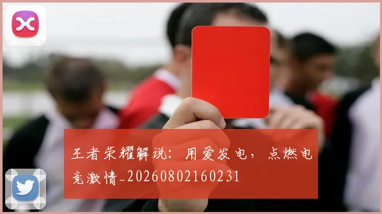 王者荣耀解说:用爱发电,点燃电竞激情_20260802160231