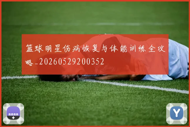 篮球明星伤病恢复与体能训练全攻略_20260529200352