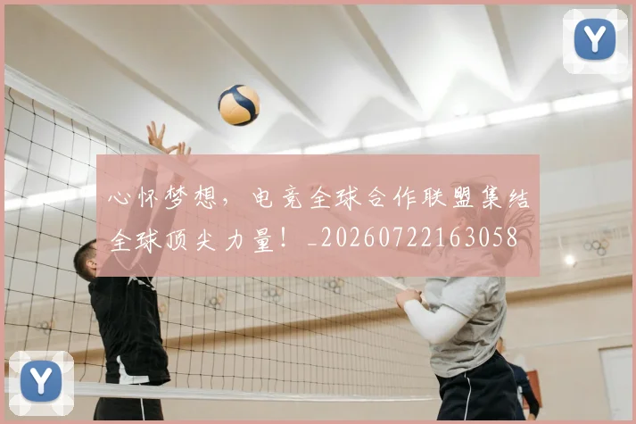 心怀梦想,电竞全球合作联盟集结全球顶尖力量!_20260722163058