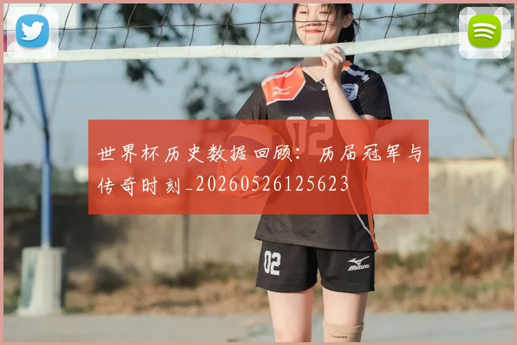 世界杯历史数据回顾：历届冠军与传奇时刻_20260526125623