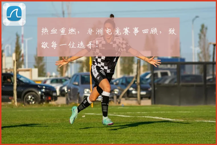 热血重燃，非洲电竞赛事回顾，致敬每一位选手！