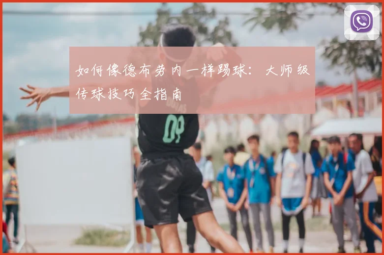 如何像德布劳内一样踢球:大师级传球技巧全指南