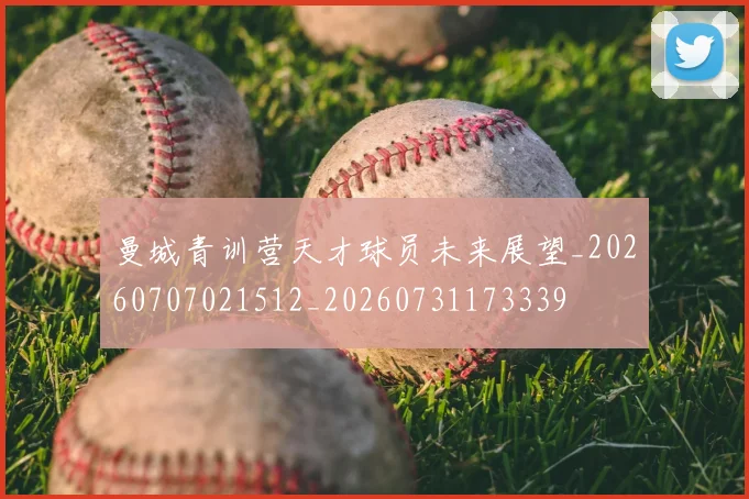 曼城青训营天才球员未来展望_20260707021512_20260731173339