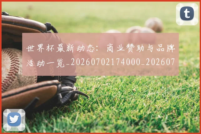 世界杯最新动态:商业赞助与品牌活动一览_20260702174000_20260715190842