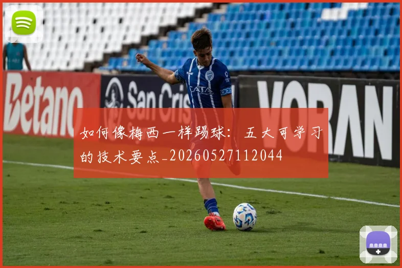 如何像梅西一样踢球:五大可学习的技术要点_20260527112044