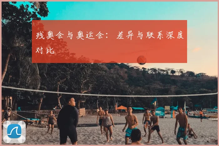 残奥会与奥运会：差异与联系深度对比