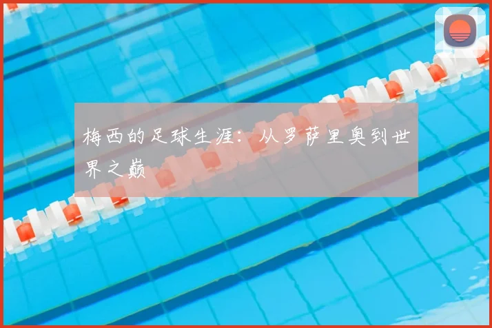 梅西的足球生涯：从罗萨里奥到世界之巅