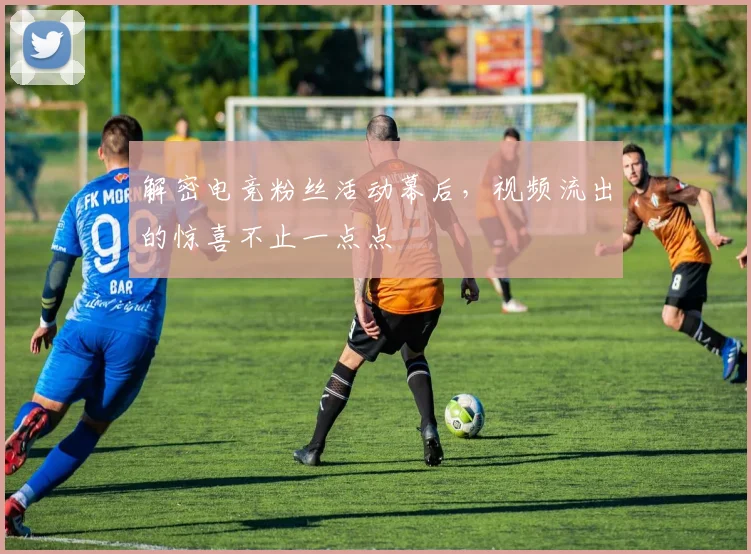 解密电竞粉丝活动幕后，视频流出的惊喜不止一点点